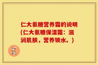 仁大氨糖营养霜的说明(仁大氨糖保湿霜：滋润肌肤，营养锁水。)