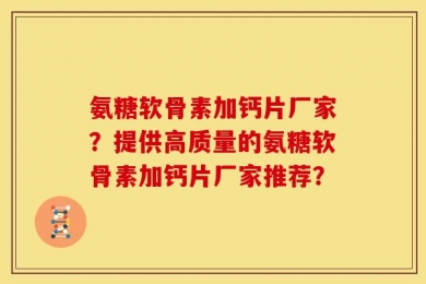 氨糖软骨素加钙片厂家？提供高质量的氨糖软骨素加钙片厂家推荐？