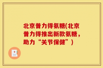 北京普力得氨糖(北京普力得推出新款氨糖，助力“关节保健”)