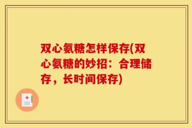 双心氨糖怎样保存(双心氨糖的妙招：合理储存，长时间保存)