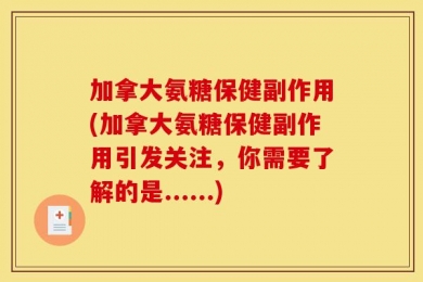 加拿大氨糖保健副作用(加拿大氨糖保健副作用引发关注，你需要了解的是......)