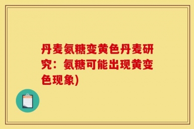 丹麦氨糖变黄色丹麦研究：氨糖可能出现黄变色现象)