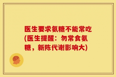 医生要求氨糖不能常吃(医生提醒：勿常食氨糖，新陈代谢影响大)