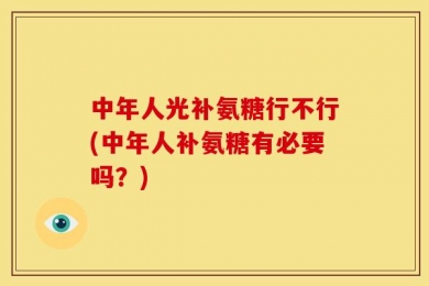 中年人光补氨糖行不行(中年人补氨糖有必要吗？)