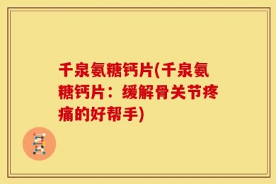千泉氨糖钙片(千泉氨糖钙片：缓解骨关节疼痛的好帮手)