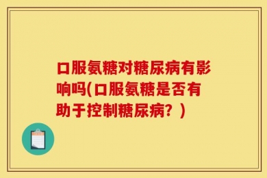 口服氨糖对糖尿病有影响吗(口服氨糖是否有助于控制糖尿病？)