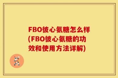 FBO彼心氨糖怎么样(FBO彼心氨糖的功效和使用方法详解)