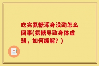 吃完氨糖浑身没劲怎么回事(氨糖导致身体虚弱，如何缓解？)