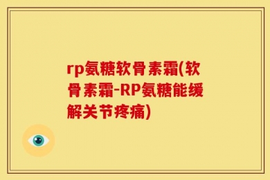rp氨糖软骨素霜(软骨素霜-RP氨糖能缓解关节疼痛)