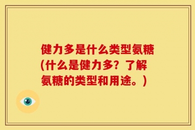 健力多是什么类型氨糖(什么是健力多？了解氨糖的类型和用途。)