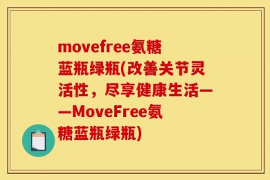 movefree氨糖蓝瓶绿瓶(改善关节灵活性，尽享健康生活——MoveFree氨糖蓝瓶绿瓶)