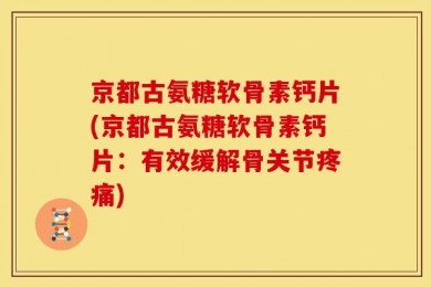 京都古氨糖软骨素钙片(京都古氨糖软骨素钙片：有效缓解骨关节疼痛)