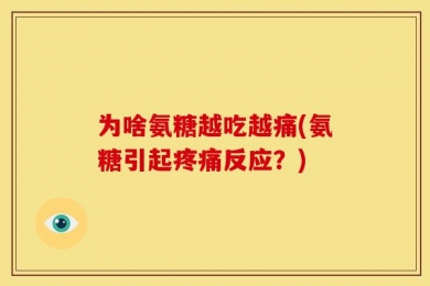 为啥氨糖越吃越痛(氨糖引起疼痛反应？)