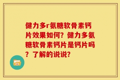 健力多r氨糖软骨素钙片效果如何？健力多氨糖软骨素钙片是钙片吗？了解的说说？
