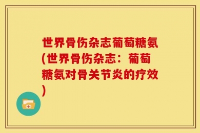 世界骨伤杂志葡萄糖氨(世界骨伤杂志：葡萄糖氨对骨关节炎的疗效)