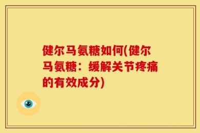 健尔马氨糖如何(健尔马氨糖：缓解关节疼痛的有效成分)