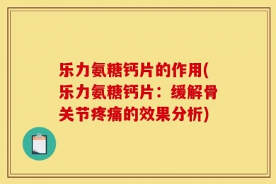 乐力氨糖钙片的作用(乐力氨糖钙片：缓解骨关节疼痛的效果分析)