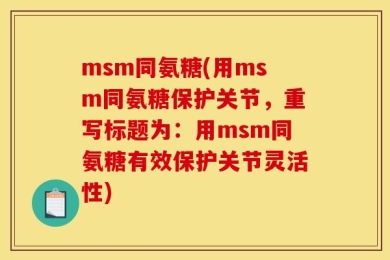 msm同氨糖(用msm同氨糖保护关节，重写标题为：用msm同氨糖有效保护关节灵活性)