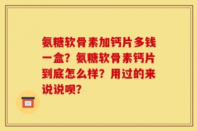 氨糖软骨素加钙片多钱一盒？氨糖软骨素钙片到底怎么样？用过的来说说呗？
