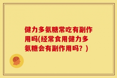 健力多氨糖常吃有副作用吗(经常食用健力多氨糖会有副作用吗？)