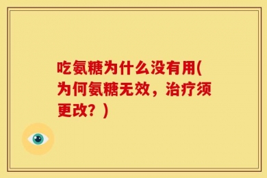 吃氨糖为什么没有用(为何氨糖无效，治疗须更改？)