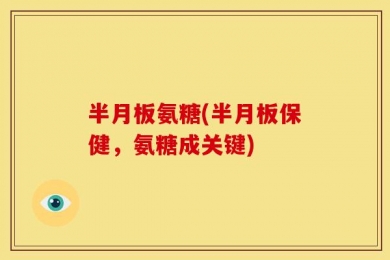 半月板氨糖(半月板保健，氨糖成关键)