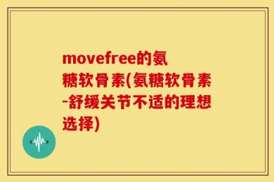 movefree的氨糖软骨素(氨糖软骨素-舒缓关节不适的理想选择)