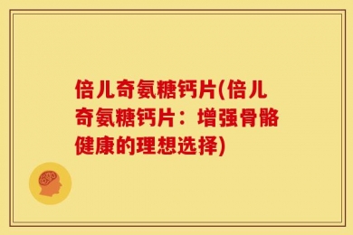 倍儿奇氨糖钙片(倍儿奇氨糖钙片：增强骨骼健康的理想选择)
