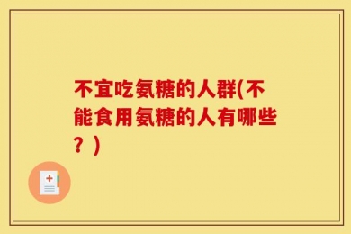 不宜吃氨糖的人群(不能食用氨糖的人有哪些？)