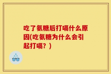 吃了氨糖后打嗝什么原因(吃氨糖为什么会引起打嗝？)