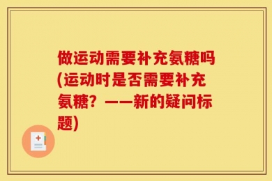 做运动需要补充氨糖吗(运动时是否需要补充氨糖？——新的疑问标题)