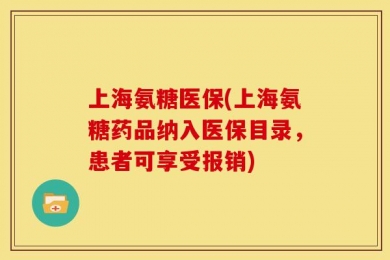 上海氨糖医保(上海氨糖药品纳入医保目录，患者可享受报销)