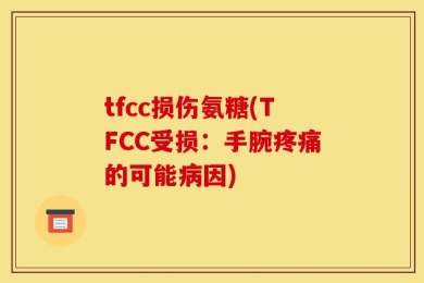 tfcc损伤氨糖(TFCC受损：手腕疼痛的可能病因)