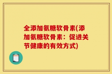全添加氨糖软骨素(添加氨糖软骨素：促进关节健康的有效方式)