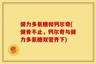 健力多氨糖和钙尔奇(健骨不止，钙尔奇与健力多氨糖双管齐下)