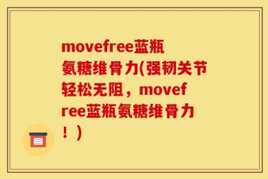movefree蓝瓶氨糖维骨力(强韧关节轻松无阻，movefree蓝瓶氨糖维骨力！)