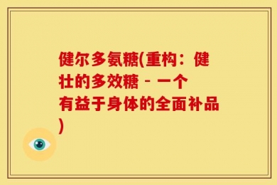 健尔多氨糖(重构：健壮的多效糖 - 一个有益于身体的全面补品)