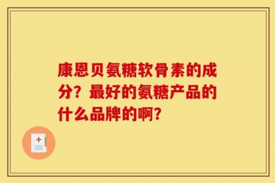 康恩贝氨糖软骨素的成分？最好的氨糖产品的什么品牌的啊？