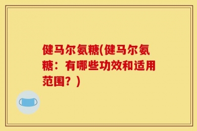 健马尔氨糖(健马尔氨糖：有哪些功效和适用范围？)