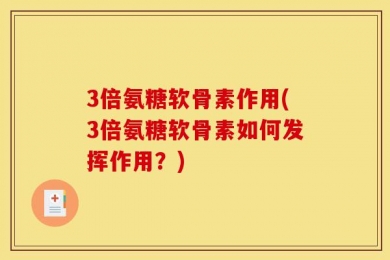 3倍氨糖软骨素作用(3倍氨糖软骨素如何发挥作用？)