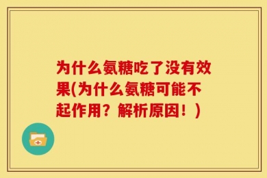 为什么氨糖吃了没有效果(为什么氨糖可能不起作用？解析原因！)
