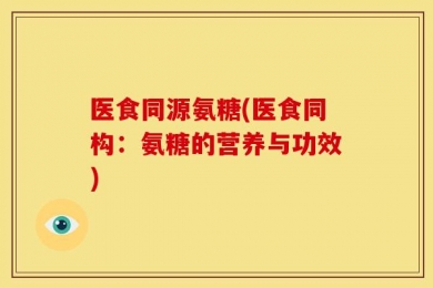 医食同源氨糖(医食同构：氨糖的营养与功效)