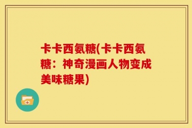 卡卡西氨糖(卡卡西氨糖：神奇漫画人物变成美味糖果)