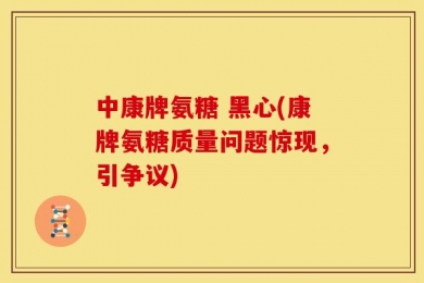 中康牌氨糖 黑心(康牌氨糖质量问题惊现，引争议)