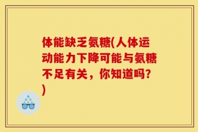 体能缺乏氨糖(人体运动能力下降可能与氨糖不足有关，你知道吗？)