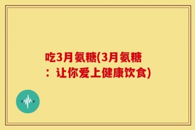 吃3月氨糖(3月氨糖：让你爱上健康饮食)