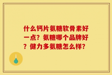 什么钙片氨糖软骨素好一点？氨糖哪个品牌好？健力多氨糖怎么样？