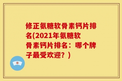 修正氨糖软骨素钙片排名(2021年氨糖软骨素钙片排名：哪个牌子最受欢迎？)