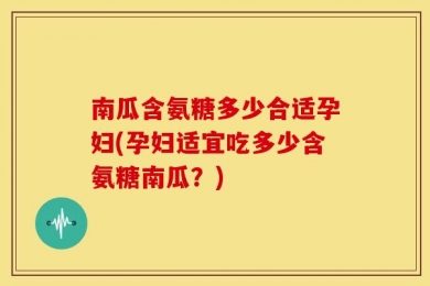 南瓜含氨糖多少合适孕妇(孕妇适宜吃多少含氨糖南瓜？)
