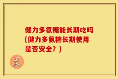 健力多氨糖能长期吃吗(健力多氨糖长期使用是否安全？)